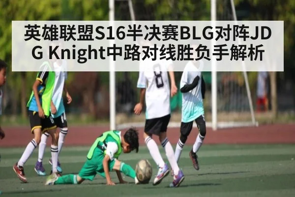 英雄联盟S16半决赛BLG对阵JDG Knight中路对线胜负手解析