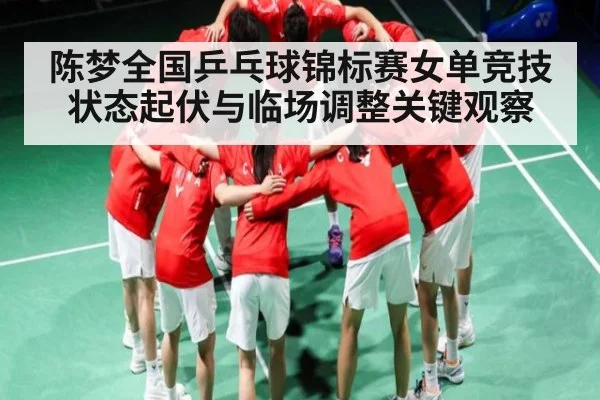 陈梦全国乒乓球锦标赛女单竞技状态起伏与临场调整关键观察